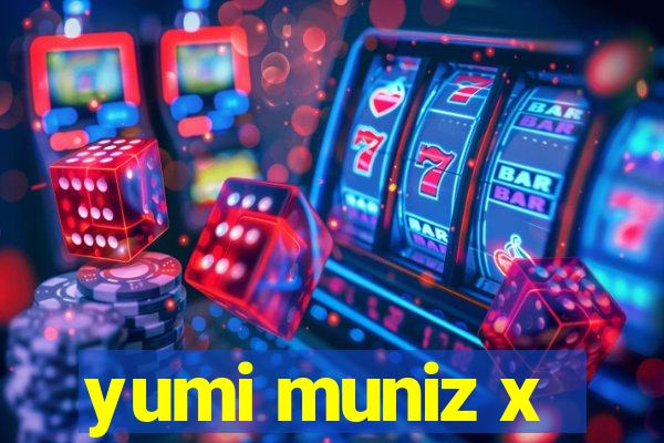 yumi muniz x